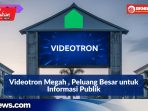Videotron Megah, Peluang Besar untuk Informasi Publik