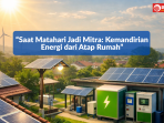 “Saat Matahari Jadi Mitra Kemandirian Energi dari Atap Rumah” “Saat Matahari Jadi Mitra Kemandirian Energi dari Atap Rumah”